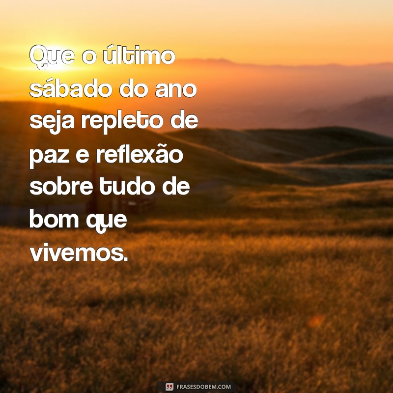 mensagem do último sábado do ano Que o último sábado do ano seja repleto de paz e reflexão sobre tudo de bom que vivemos.