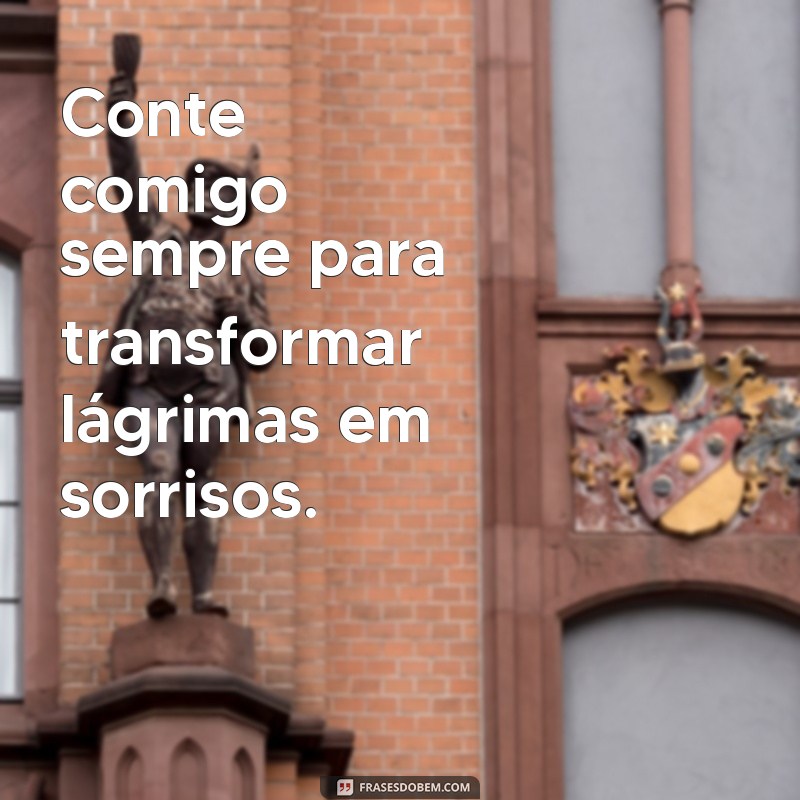 conte comigo sempre frases Conte comigo sempre para transformar lágrimas em sorrisos.