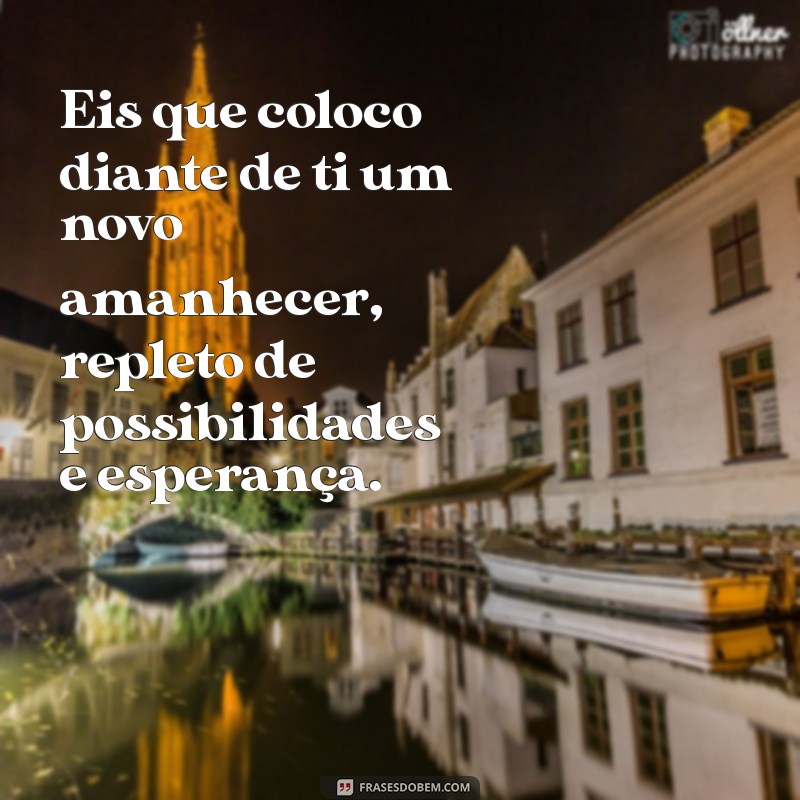 eis que coloco diante de ti Eis que coloco diante de ti um novo amanhecer, repleto de possibilidades e esperança.