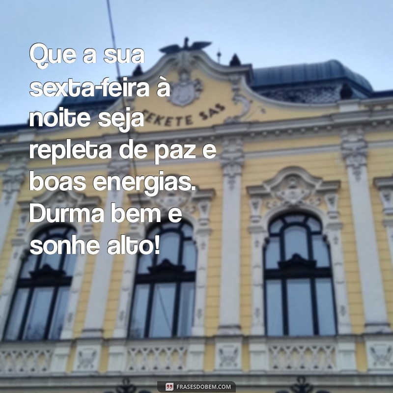 mensagem de boa noite de sexta feira Que a sua sexta-feira à noite seja repleta de paz e boas energias. Durma bem e sonhe alto!