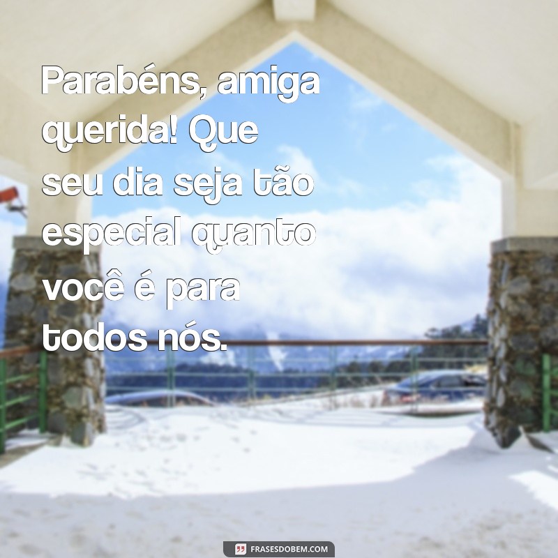 mensagem parabens amiga querida Parabéns, amiga querida! Que seu dia seja tão especial quanto você é para todos nós.