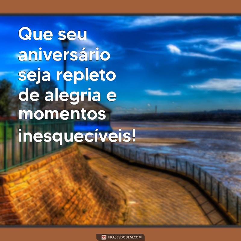 mensagem de aniversario pra mim Que seu aniversário seja repleto de alegria e momentos inesquecíveis!