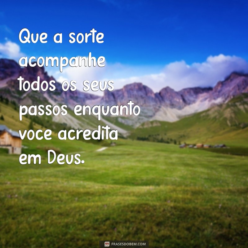 oração da sorte acredite em deus Que a sorte acompanhe todos os seus passos enquanto você acredita em Deus.