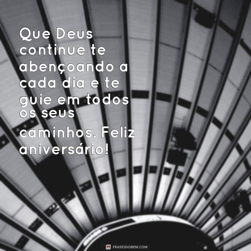 frases aniversário evangélica emocionante Que Deus continue te abençoando a cada dia e te guie em todos os seus caminhos. Feliz aniversário!