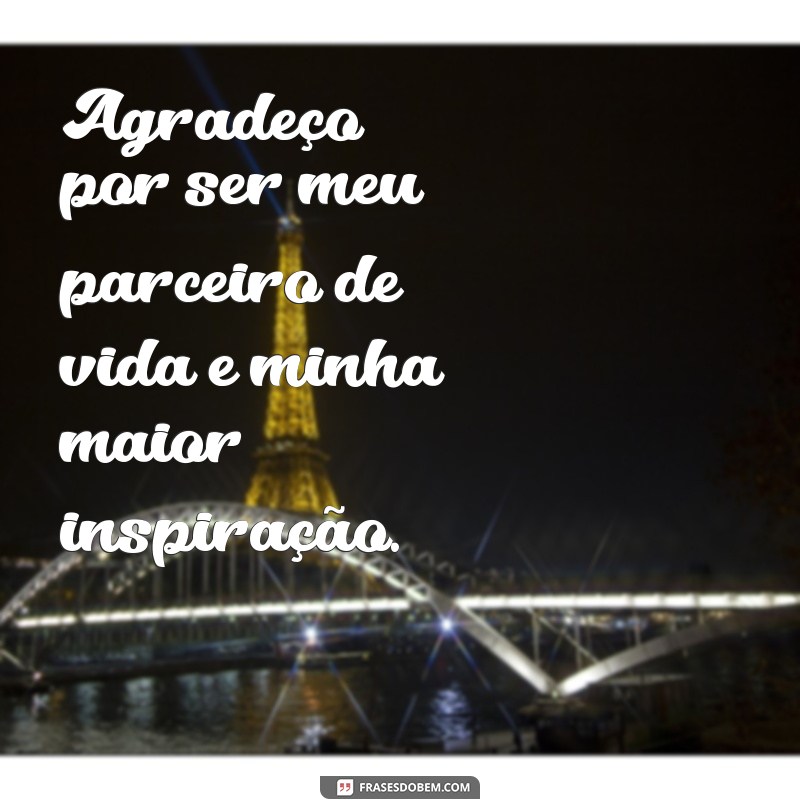 frases de agradecimento ao marido Agradeço por ser meu parceiro de vida e minha maior inspiração.