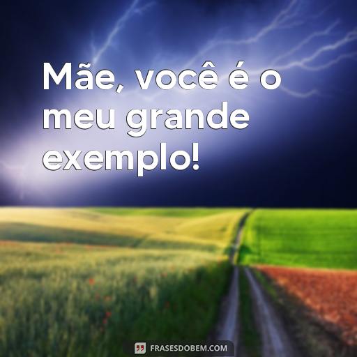 20 Frases Para o Dia das Mães 2024: Mensagens Especiais Para Compartilhar Mãe, você é o meu grande exemplo!