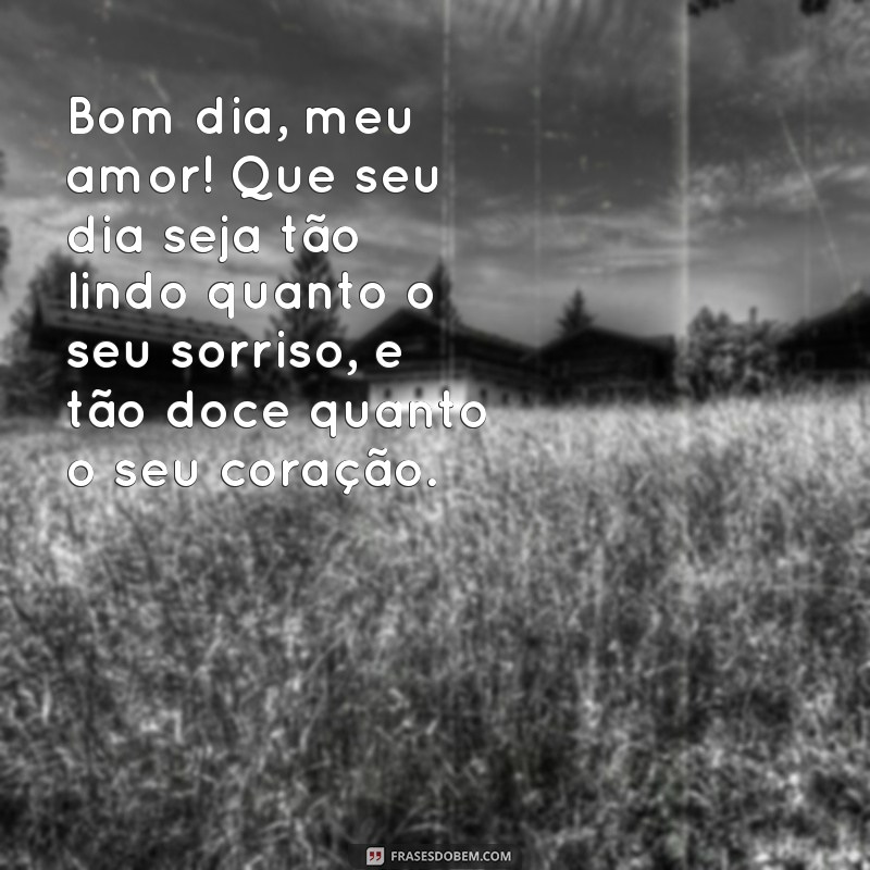 texto de bom dia para o amor da minha vida Bom dia, meu amor! Que seu dia seja tão lindo quanto o seu sorriso, e tão doce quanto o seu coração.