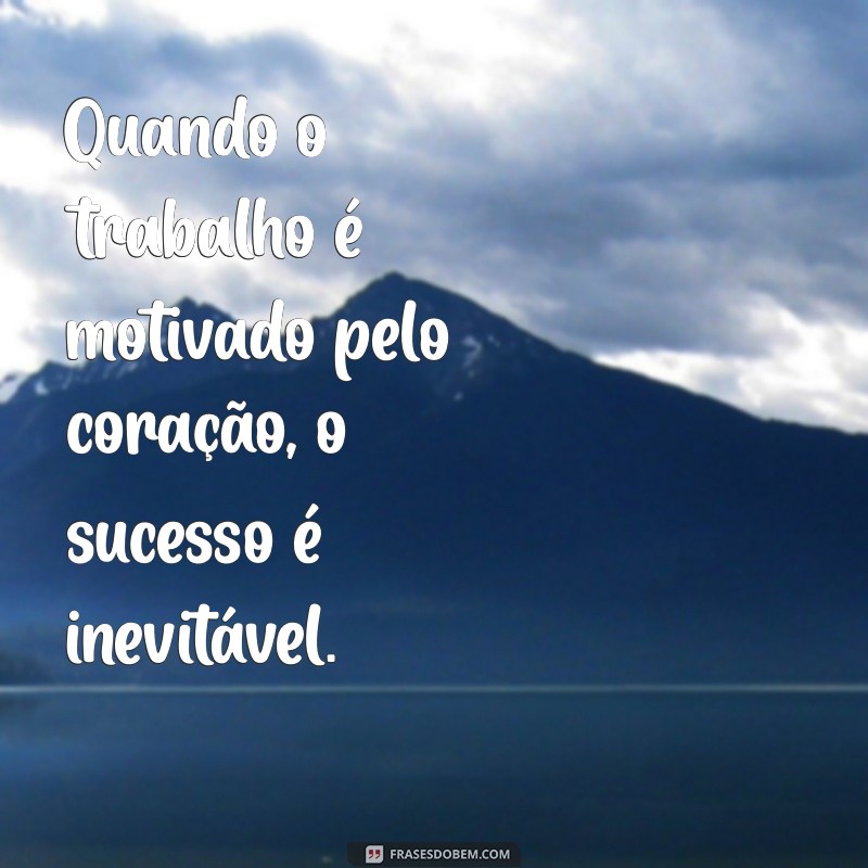 Trabalhar com o que Gosta: Frases Inspiradoras para Motivar sua Carreira 