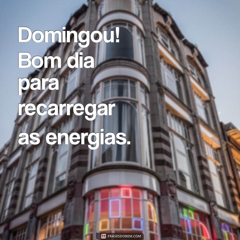 domingou bom dia Domingou! Bom dia para recarregar as energias.