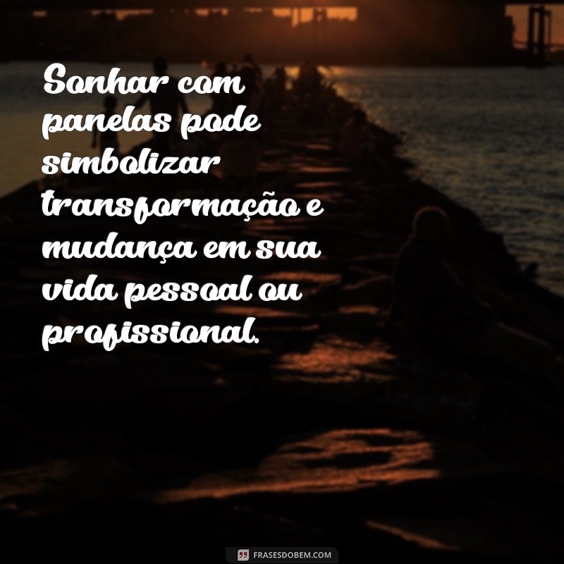 o que significa sonhar com panelas Sonhar com panelas pode simbolizar transformação e mudança em sua vida pessoal ou profissional.