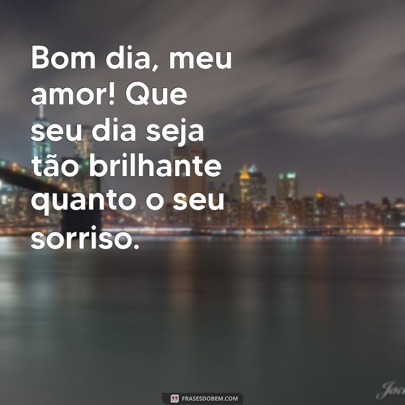 bom dia para amor Bom dia, meu amor! Que seu dia seja tão brilhante quanto o seu sorriso.