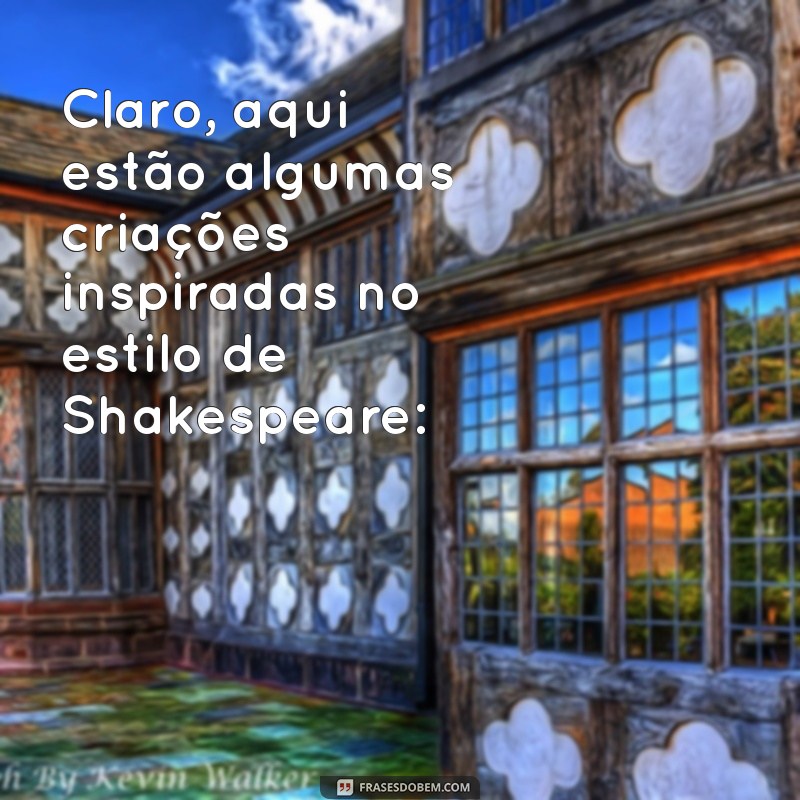 poemas de shakespeare Claro, aqui estão algumas criações inspiradas no estilo de Shakespeare: