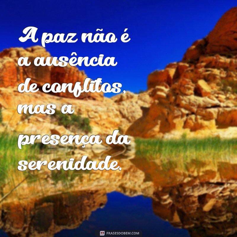 frases de paz com a vida A paz não é a ausência de conflitos, mas a presença da serenidade.