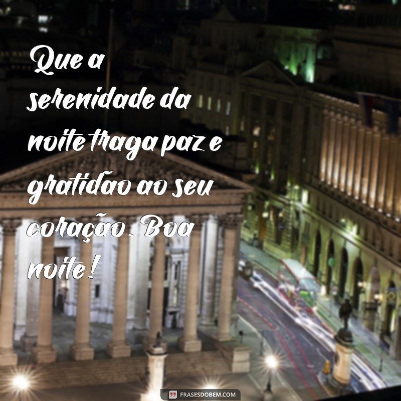 mensagem gratidão boa noite Que a serenidade da noite traga paz e gratidão ao seu coração. Boa noite!