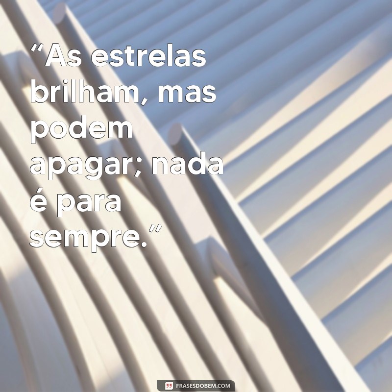 Frases Reflexivas: A Verdade de que Nada é Para Sempre 