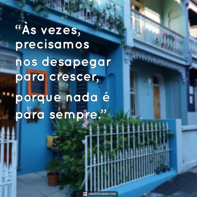 Frases Reflexivas: A Verdade de que Nada é Para Sempre 