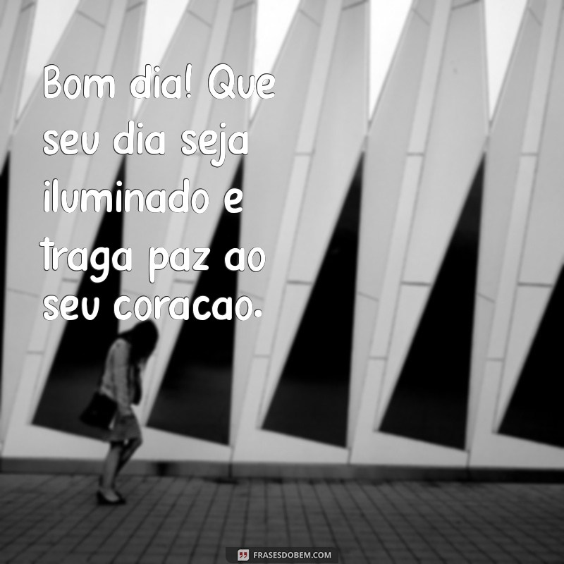 mensagem de bom dia e conforto Bom dia! Que seu dia seja iluminado e traga paz ao seu coração.