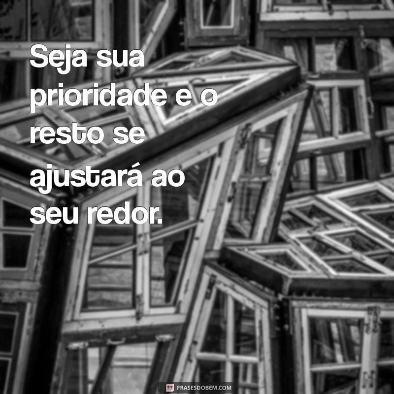 seja sua prioridade frases Seja sua prioridade e o resto se ajustará ao seu redor.