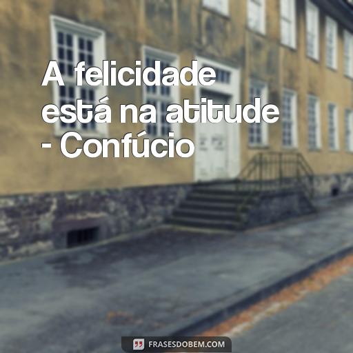 As Melhores Frases de Filósofos para o Twitter - Ideias Inspiradoras para o Seu Feed A felicidade está na atitude - Confúcio