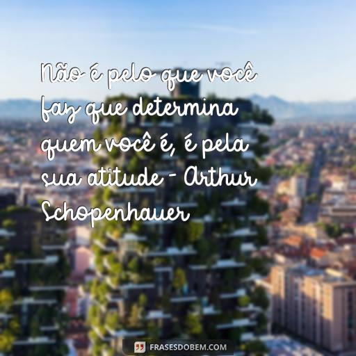 As Melhores Frases de Filósofos para o Twitter - Ideias Inspiradoras para o Seu Feed Não é pelo que você faz que determina quem você é, é pela sua atitude - Arthur Schopenhauer