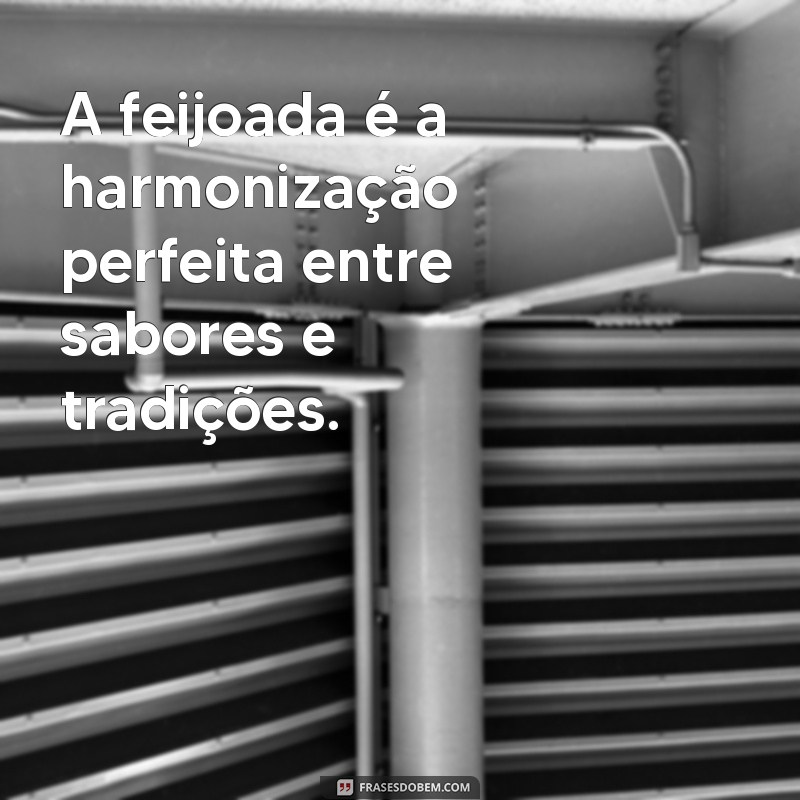 frases sobre feijoada A feijoada é a harmonização perfeita entre sabores e tradições.