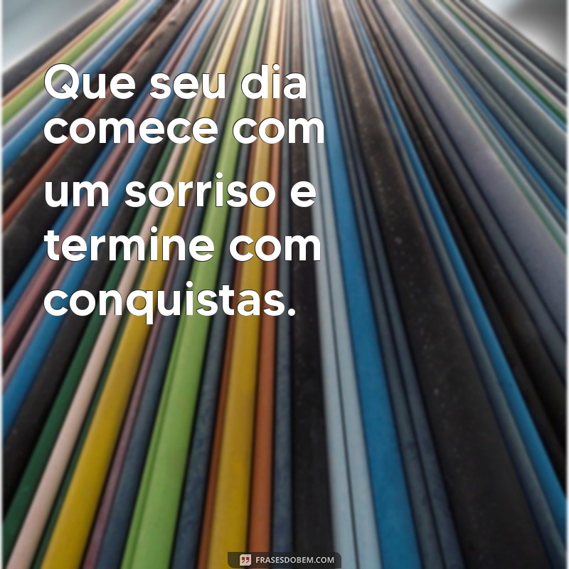 frases de bom diaa Que seu dia comece com um sorriso e termine com conquistas.