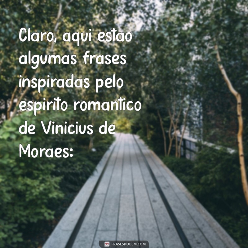 vinicius de moraes poemas de amor Claro, aqui estão algumas frases inspiradas pelo espírito romântico de Vinicius de Moraes: