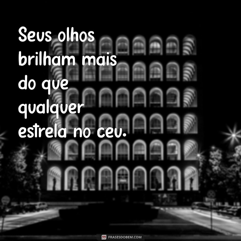 elogios e cantadas Seus olhos brilham mais do que qualquer estrela no céu.