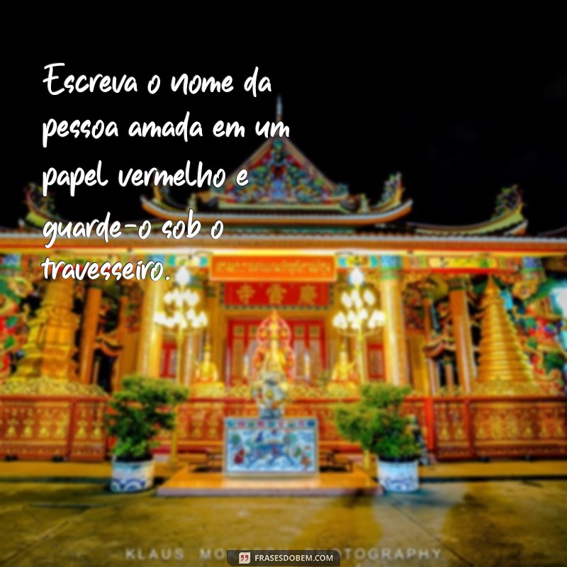 simpatia para prender a pessoa amada Escreva o nome da pessoa amada em um papel vermelho e guarde-o sob o travesseiro.