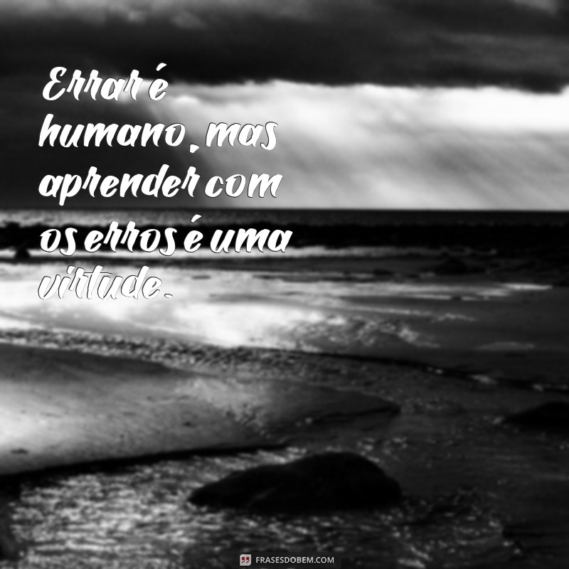 errar é humano frases Errar é humano, mas aprender com os erros é uma virtude.