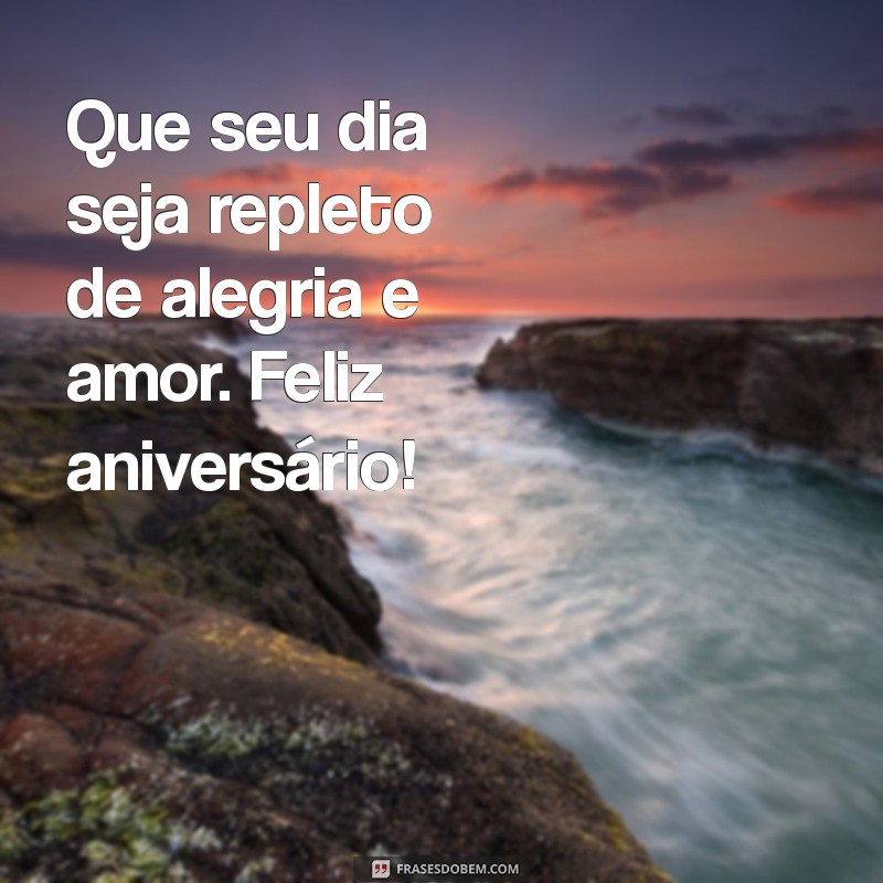 feliz aniversaio Que seu dia seja repleto de alegria e amor. Feliz aniversário!