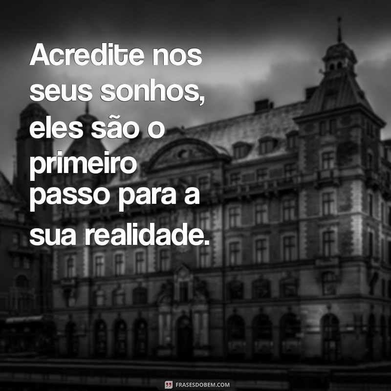 mensagem para os jovens Acredite nos seus sonhos, eles são o primeiro passo para a sua realidade.