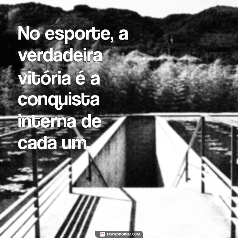 Frases Inspiradoras sobre Como o Esporte Transforma Vidas 