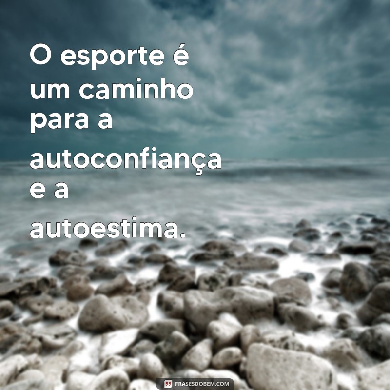 Frases Inspiradoras sobre Como o Esporte Transforma Vidas 