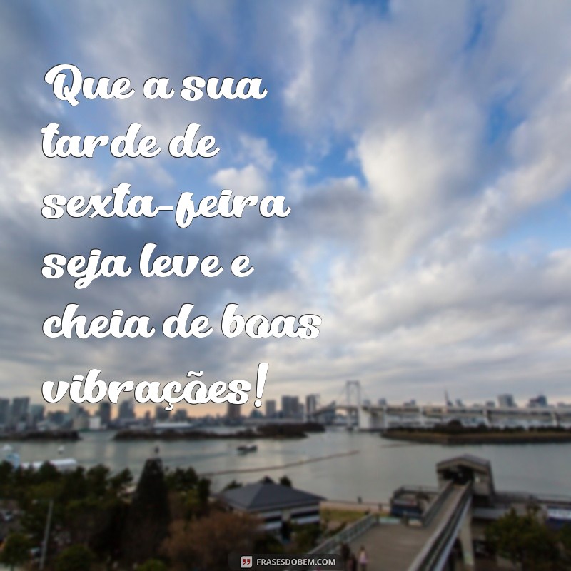 Frases Inspiradoras de Boa Tarde para Celebrar a Sexta-Feira 