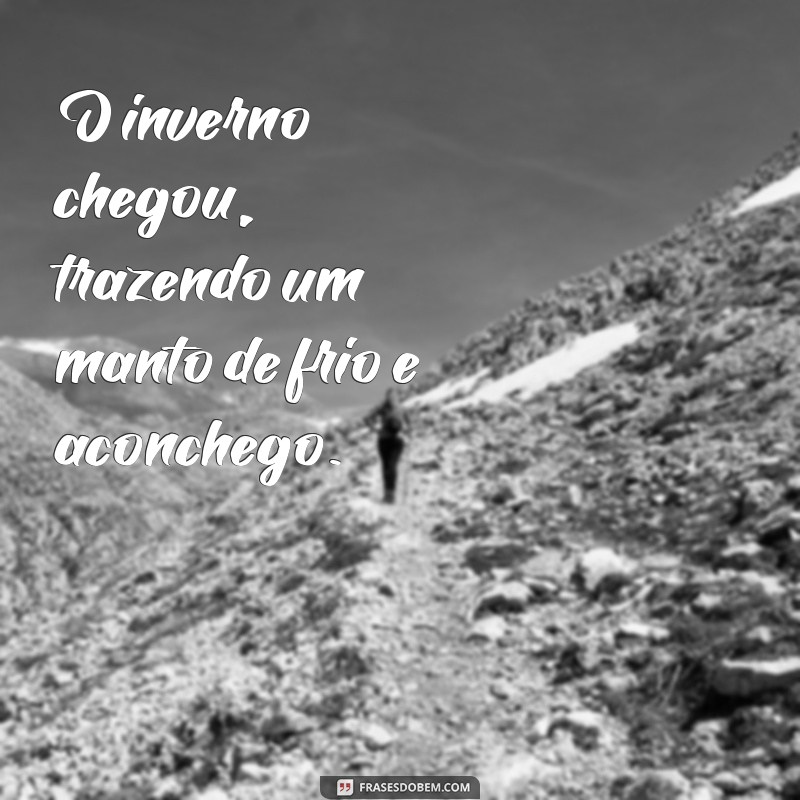 inverno chegou frases O inverno chegou, trazendo um manto de frio e aconchego.