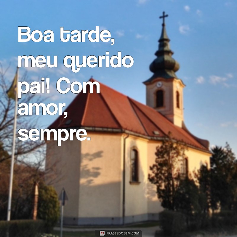 Mensagem de Boa Tarde para Pai: Frases que Transmitem Amor e Gratidão 