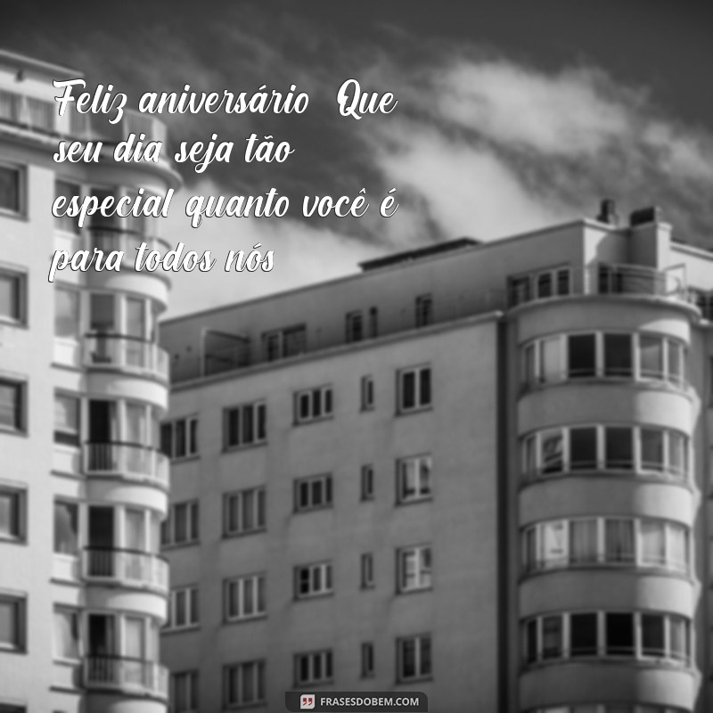 feliz aniversário pra uma pessoa especial Feliz aniversário! Que seu dia seja tão especial quanto você é para todos nós.