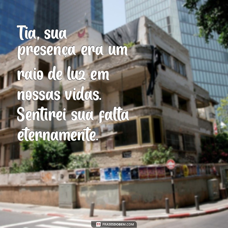 mensagem para tia que faleceu Tia, sua presença era um raio de luz em nossas vidas. Sentirei sua falta eternamente.