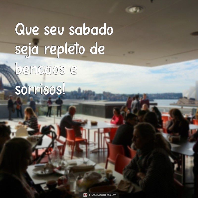 frases de bom dia sábado abençoado Que seu sábado seja repleto de bênçãos e sorrisos!