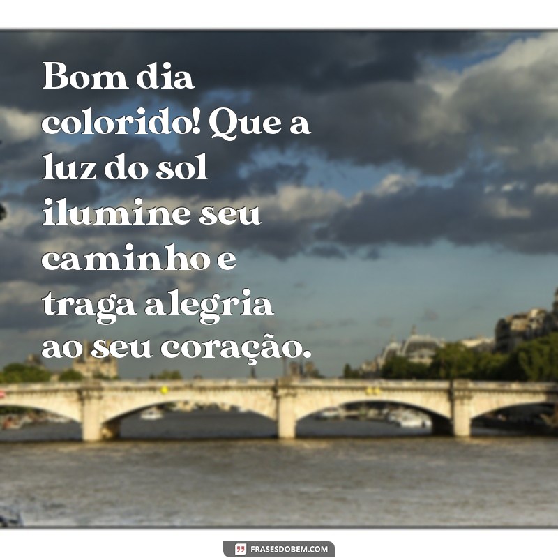 bom dia colorido Bom dia colorido! Que a luz do sol ilumine seu caminho e traga alegria ao seu coração.