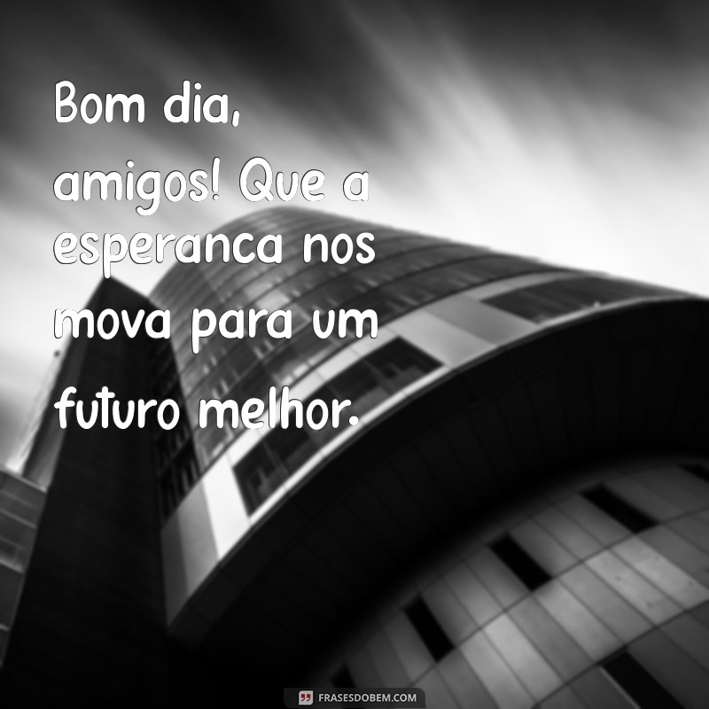 Frases Inspiradoras de Bom Dia para Amigos: Comece o Dia com Alegria 