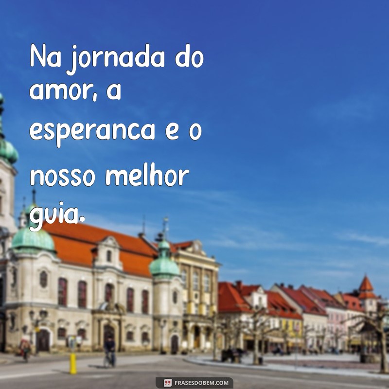 Frases Inspiradoras de Esperança no Amor para Renovar Seu Coração 