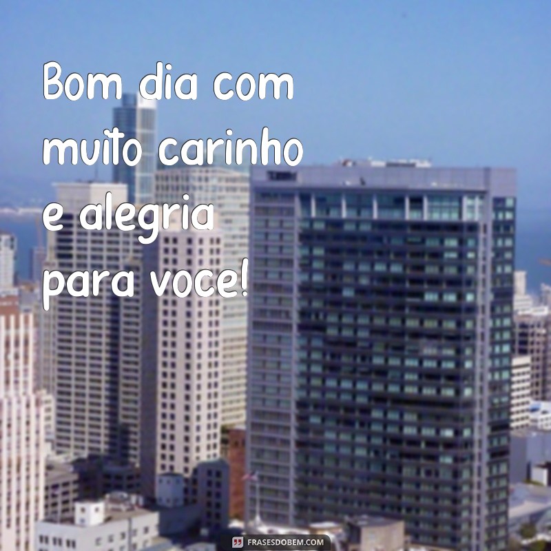 frases bom dia especial com carinho Bom dia com muito carinho e alegria para você!