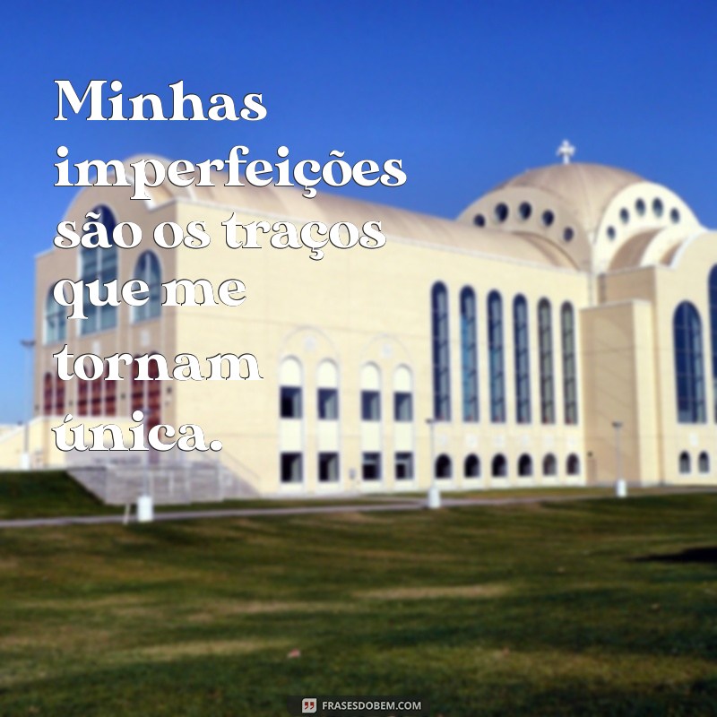 minhas imperfeições frases Minhas imperfeições são os traços que me tornam única.