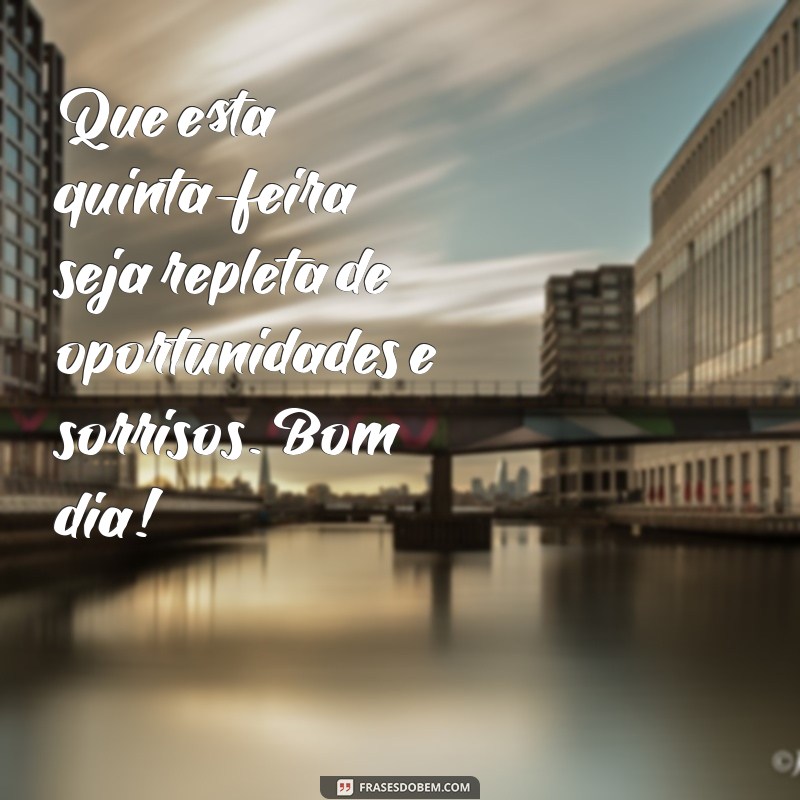 mensagem de um bom dia de quinta-feira Que esta quinta-feira seja repleta de oportunidades e sorrisos. Bom dia!