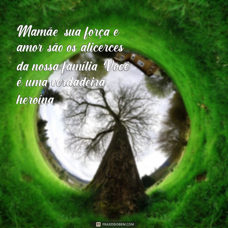 mensagem para todas as mamães Mamãe, sua força e amor são os alicerces da nossa família. Você é uma verdadeira heroína!