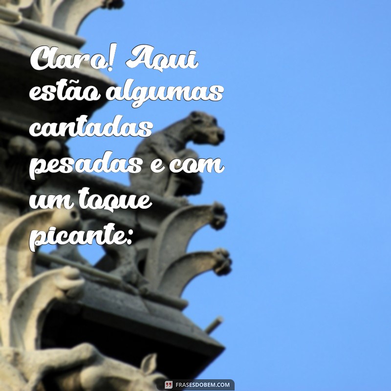 cantadas pesadas +18 Claro! Aqui estão algumas cantadas pesadas e com um toque picante: