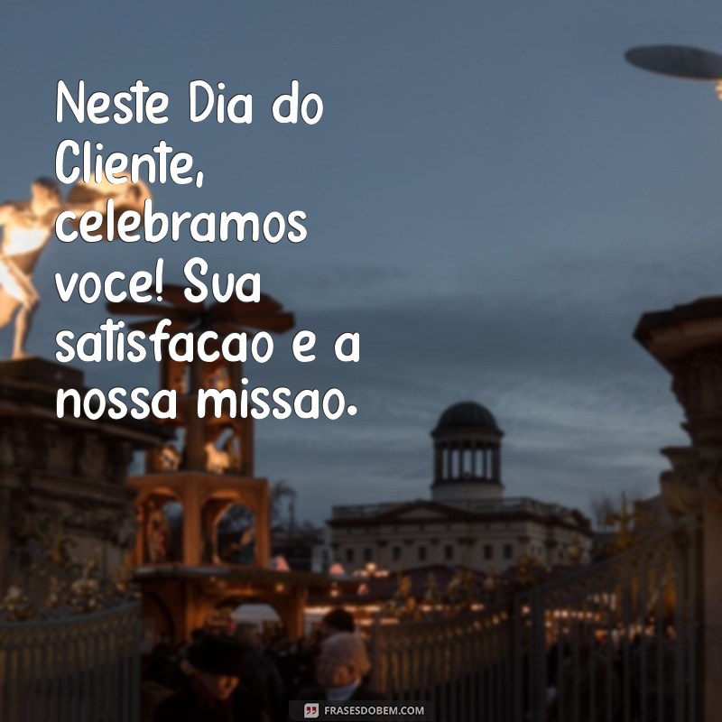 Mensagem Especial para o Dia do Cliente 2023: Celebre e Valorize Seus Consumidores! 