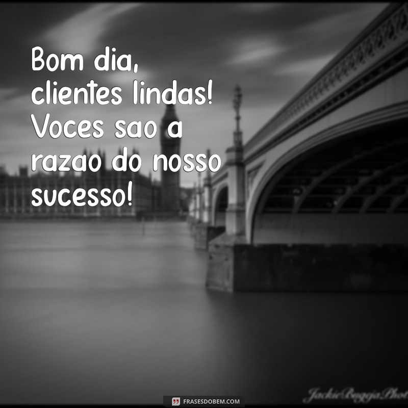 Bom Dia, Clientes Lindas: Inspire-se com Frases Motivacionais para Começar o Dia 